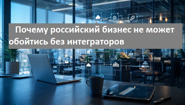 Почему российский бизнес не может обойтись без интеграто